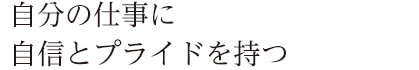 自分の仕事に自信とプライドを持つ